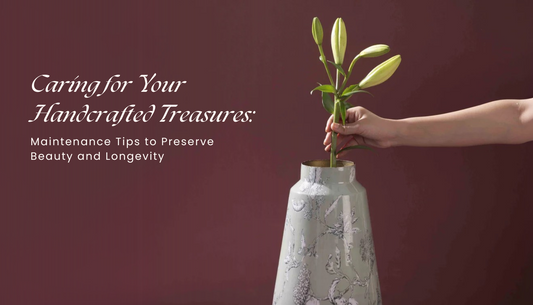 Caring for Your Handcrafted Treasures: Maintenance Tips to Preserve Beauty and Longevity